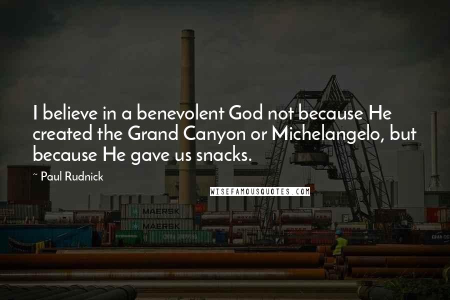 Paul Rudnick Quotes: I believe in a benevolent God not because He created the Grand Canyon or Michelangelo, but because He gave us snacks.