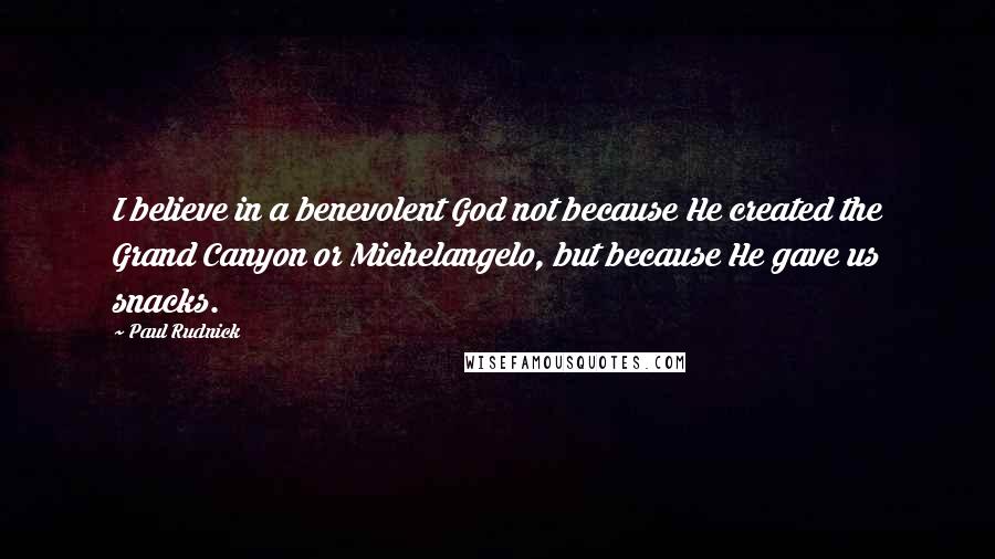 Paul Rudnick Quotes: I believe in a benevolent God not because He created the Grand Canyon or Michelangelo, but because He gave us snacks.