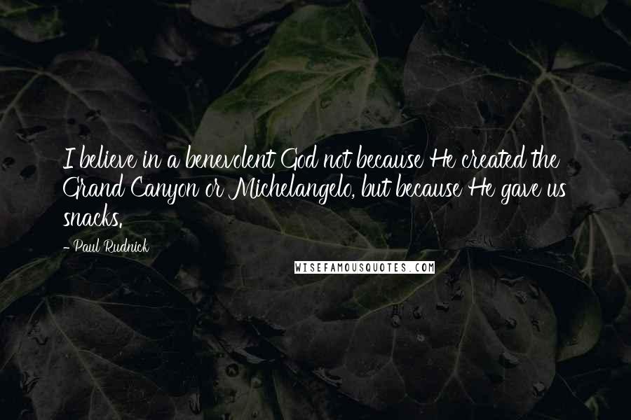 Paul Rudnick Quotes: I believe in a benevolent God not because He created the Grand Canyon or Michelangelo, but because He gave us snacks.