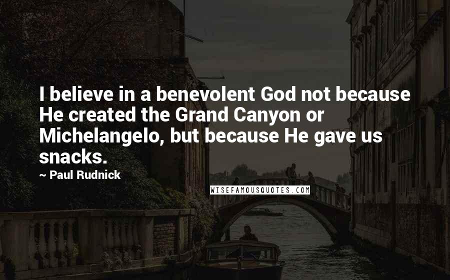 Paul Rudnick Quotes: I believe in a benevolent God not because He created the Grand Canyon or Michelangelo, but because He gave us snacks.