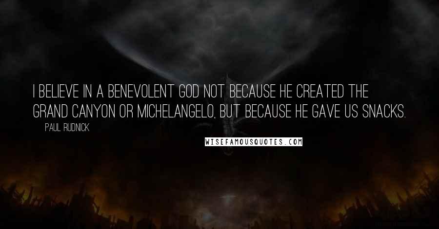 Paul Rudnick Quotes: I believe in a benevolent God not because He created the Grand Canyon or Michelangelo, but because He gave us snacks.