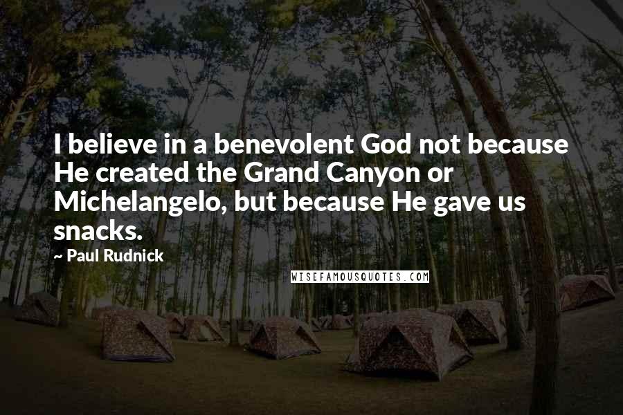 Paul Rudnick Quotes: I believe in a benevolent God not because He created the Grand Canyon or Michelangelo, but because He gave us snacks.