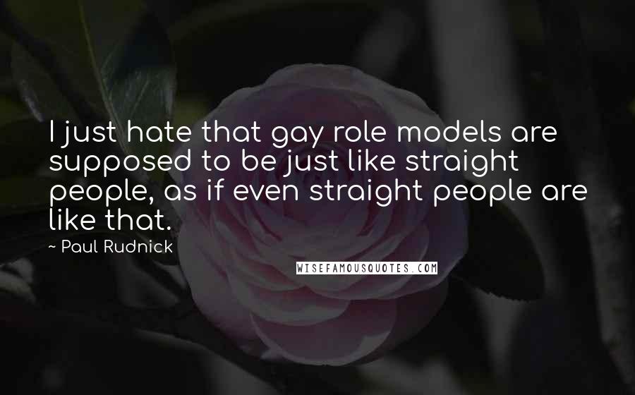 Paul Rudnick Quotes: I just hate that gay role models are supposed to be just like straight people, as if even straight people are like that.