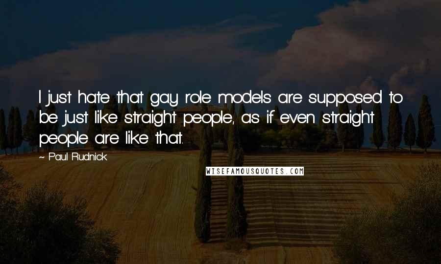 Paul Rudnick Quotes: I just hate that gay role models are supposed to be just like straight people, as if even straight people are like that.