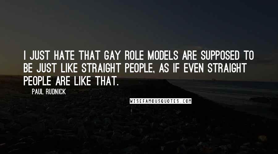 Paul Rudnick Quotes: I just hate that gay role models are supposed to be just like straight people, as if even straight people are like that.