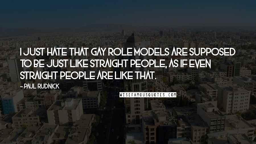 Paul Rudnick Quotes: I just hate that gay role models are supposed to be just like straight people, as if even straight people are like that.