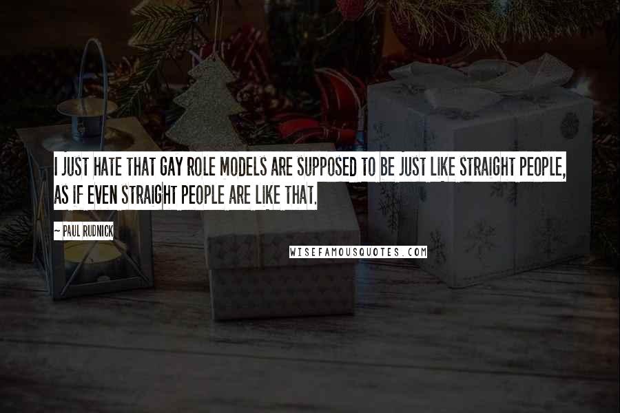 Paul Rudnick Quotes: I just hate that gay role models are supposed to be just like straight people, as if even straight people are like that.