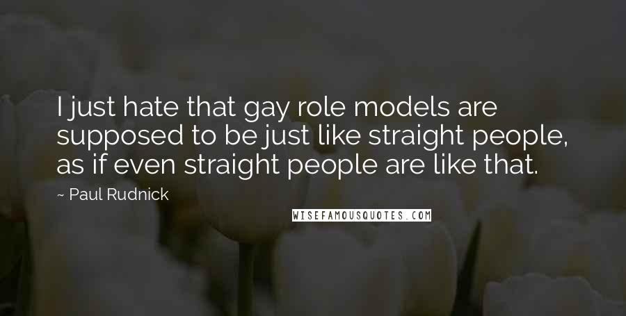 Paul Rudnick Quotes: I just hate that gay role models are supposed to be just like straight people, as if even straight people are like that.