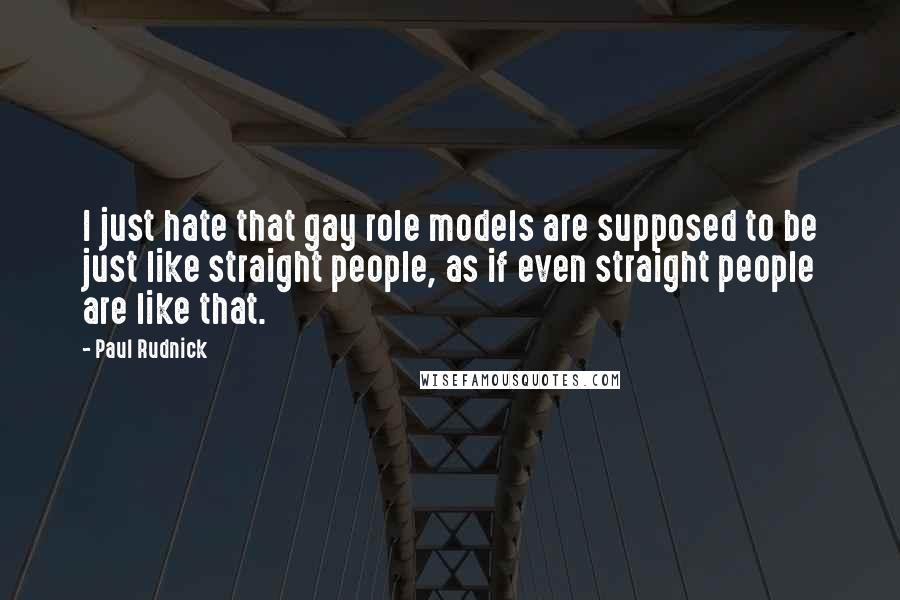 Paul Rudnick Quotes: I just hate that gay role models are supposed to be just like straight people, as if even straight people are like that.