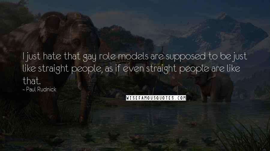 Paul Rudnick Quotes: I just hate that gay role models are supposed to be just like straight people, as if even straight people are like that.