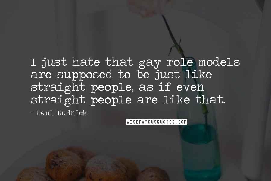 Paul Rudnick Quotes: I just hate that gay role models are supposed to be just like straight people, as if even straight people are like that.