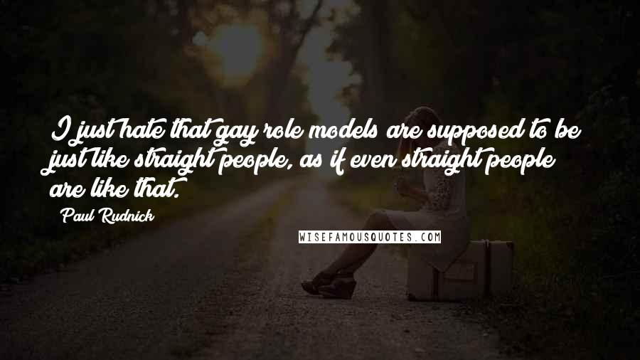 Paul Rudnick Quotes: I just hate that gay role models are supposed to be just like straight people, as if even straight people are like that.