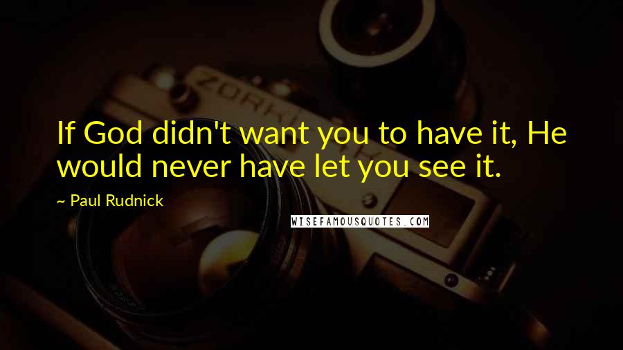 Paul Rudnick Quotes: If God didn't want you to have it, He would never have let you see it.