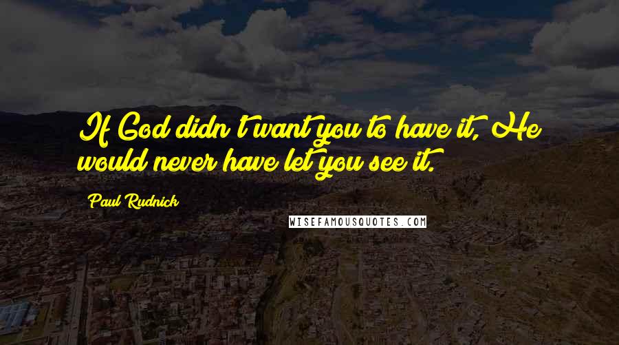 Paul Rudnick Quotes: If God didn't want you to have it, He would never have let you see it.