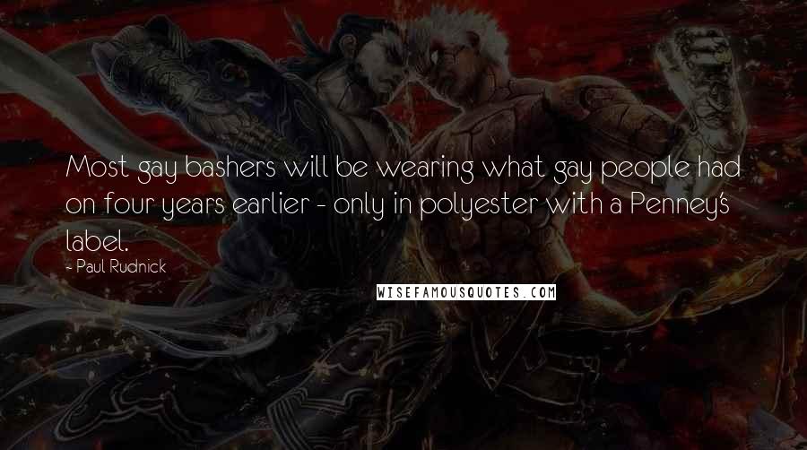 Paul Rudnick Quotes: Most gay bashers will be wearing what gay people had on four years earlier - only in polyester with a Penney's label.
