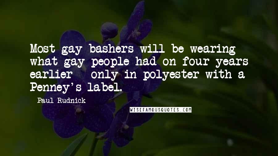 Paul Rudnick Quotes: Most gay bashers will be wearing what gay people had on four years earlier - only in polyester with a Penney's label.