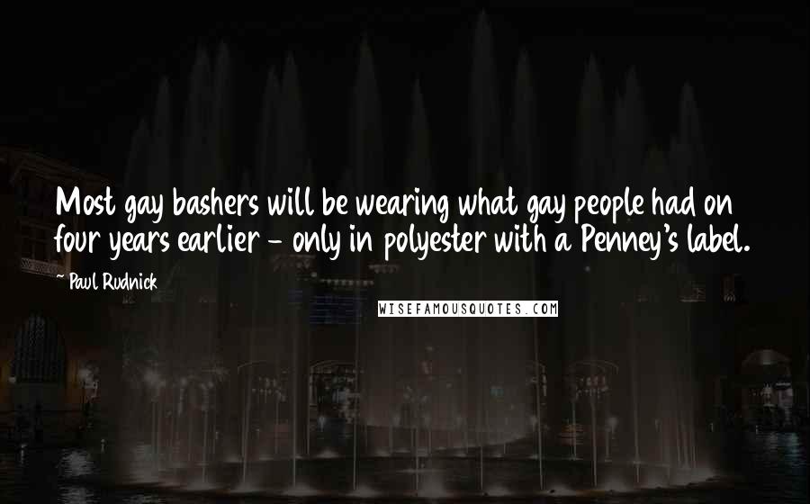 Paul Rudnick Quotes: Most gay bashers will be wearing what gay people had on four years earlier - only in polyester with a Penney's label.