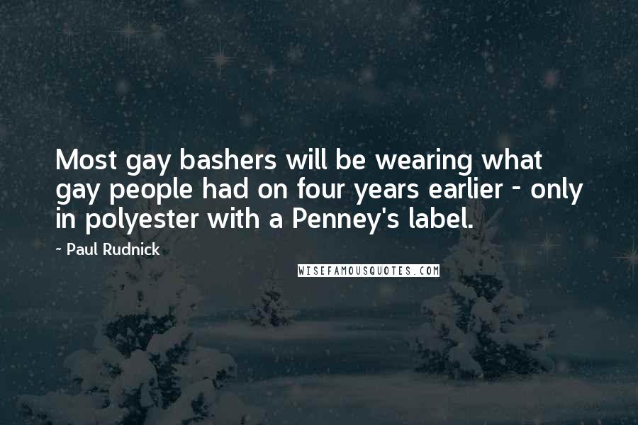Paul Rudnick Quotes: Most gay bashers will be wearing what gay people had on four years earlier - only in polyester with a Penney's label.
