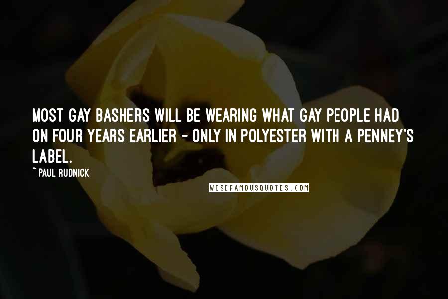 Paul Rudnick Quotes: Most gay bashers will be wearing what gay people had on four years earlier - only in polyester with a Penney's label.