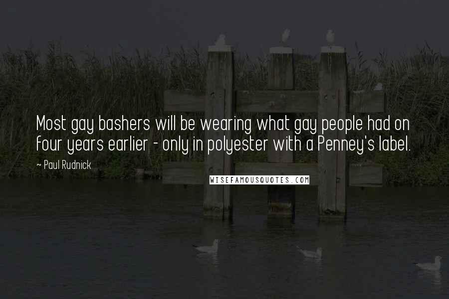 Paul Rudnick Quotes: Most gay bashers will be wearing what gay people had on four years earlier - only in polyester with a Penney's label.