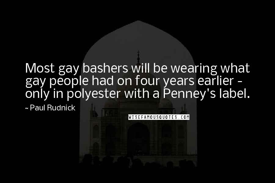 Paul Rudnick Quotes: Most gay bashers will be wearing what gay people had on four years earlier - only in polyester with a Penney's label.