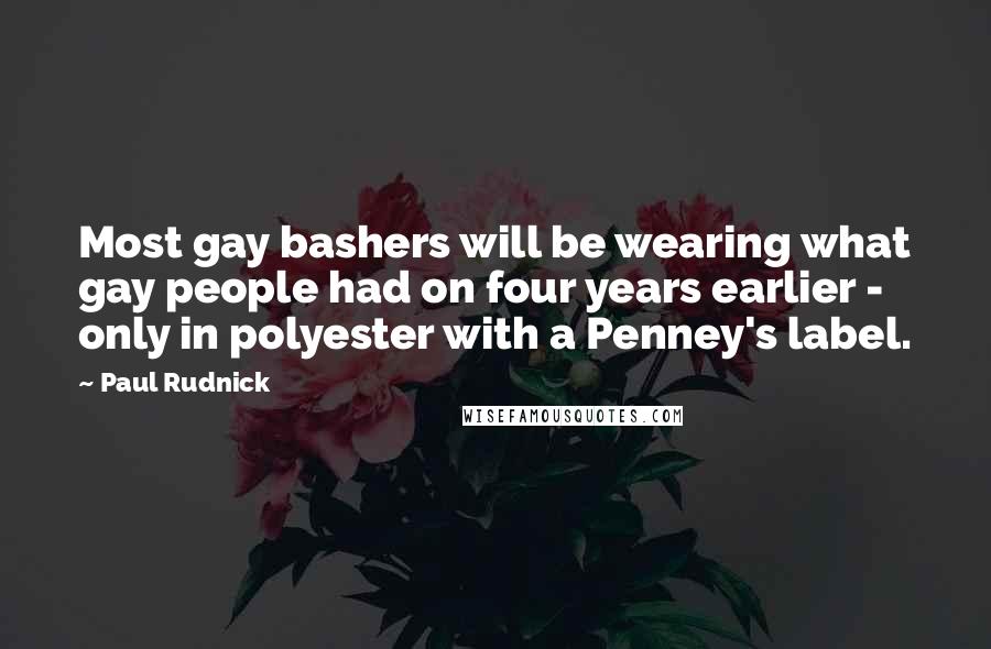 Paul Rudnick Quotes: Most gay bashers will be wearing what gay people had on four years earlier - only in polyester with a Penney's label.