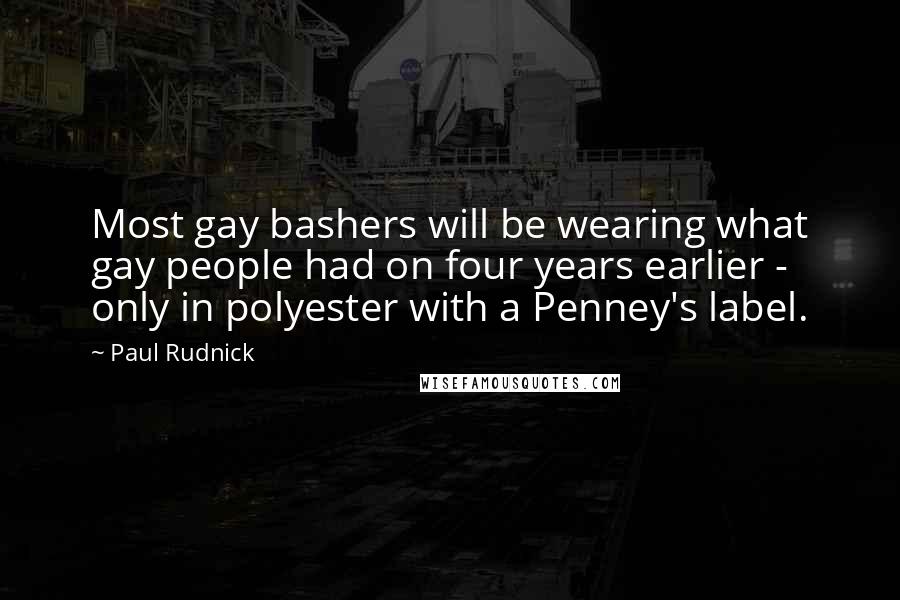 Paul Rudnick Quotes: Most gay bashers will be wearing what gay people had on four years earlier - only in polyester with a Penney's label.