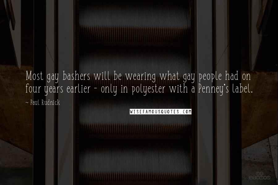Paul Rudnick Quotes: Most gay bashers will be wearing what gay people had on four years earlier - only in polyester with a Penney's label.