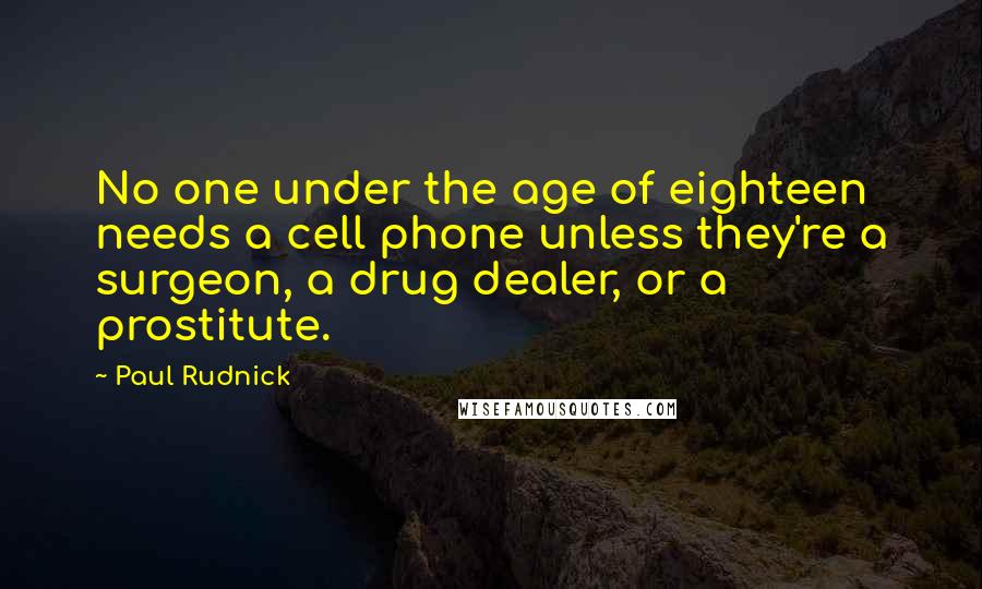 Paul Rudnick Quotes: No one under the age of eighteen needs a cell phone unless they're a surgeon, a drug dealer, or a prostitute.