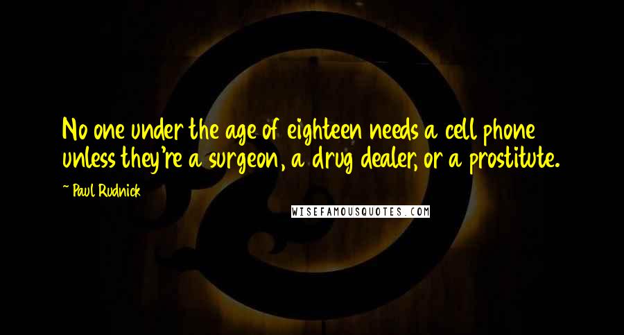 Paul Rudnick Quotes: No one under the age of eighteen needs a cell phone unless they're a surgeon, a drug dealer, or a prostitute.