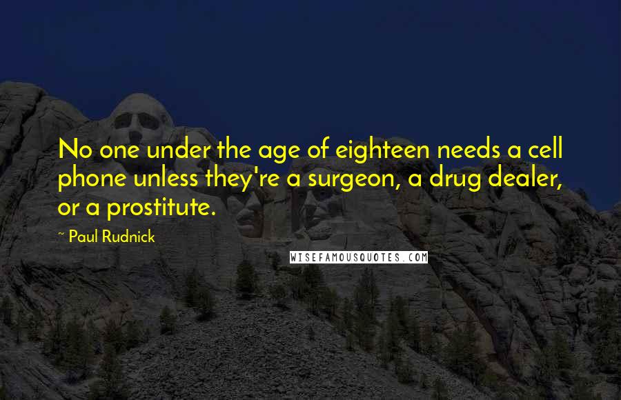 Paul Rudnick Quotes: No one under the age of eighteen needs a cell phone unless they're a surgeon, a drug dealer, or a prostitute.