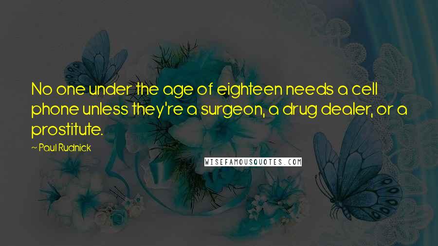 Paul Rudnick Quotes: No one under the age of eighteen needs a cell phone unless they're a surgeon, a drug dealer, or a prostitute.