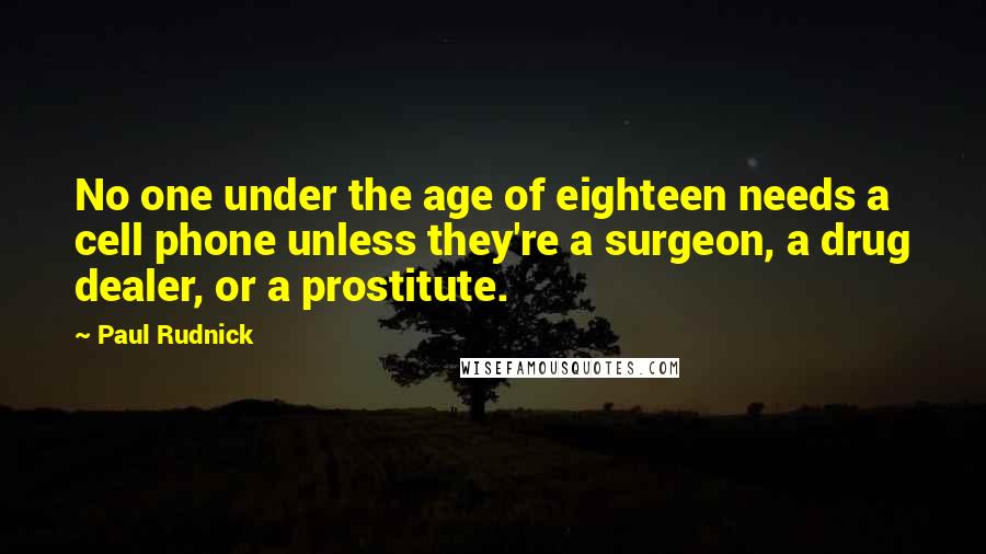 Paul Rudnick Quotes: No one under the age of eighteen needs a cell phone unless they're a surgeon, a drug dealer, or a prostitute.