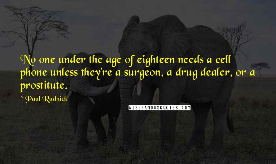 Paul Rudnick Quotes: No one under the age of eighteen needs a cell phone unless they're a surgeon, a drug dealer, or a prostitute.