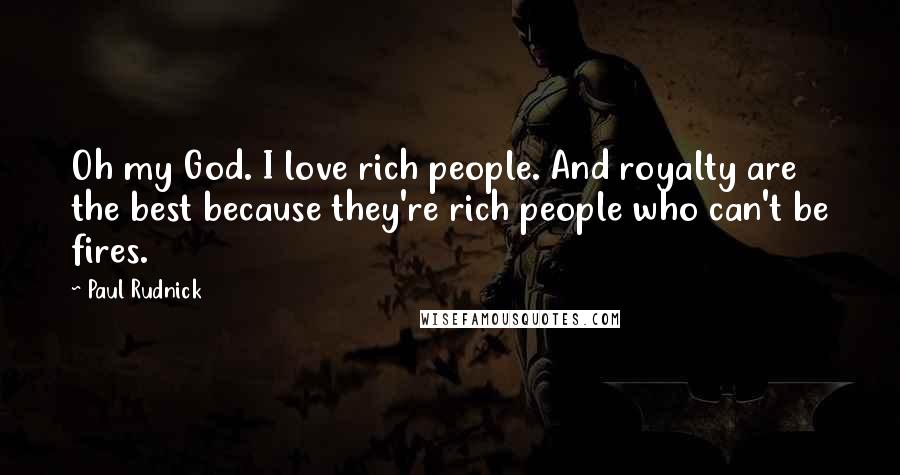 Paul Rudnick Quotes: Oh my God. I love rich people. And royalty are the best because they're rich people who can't be fires.