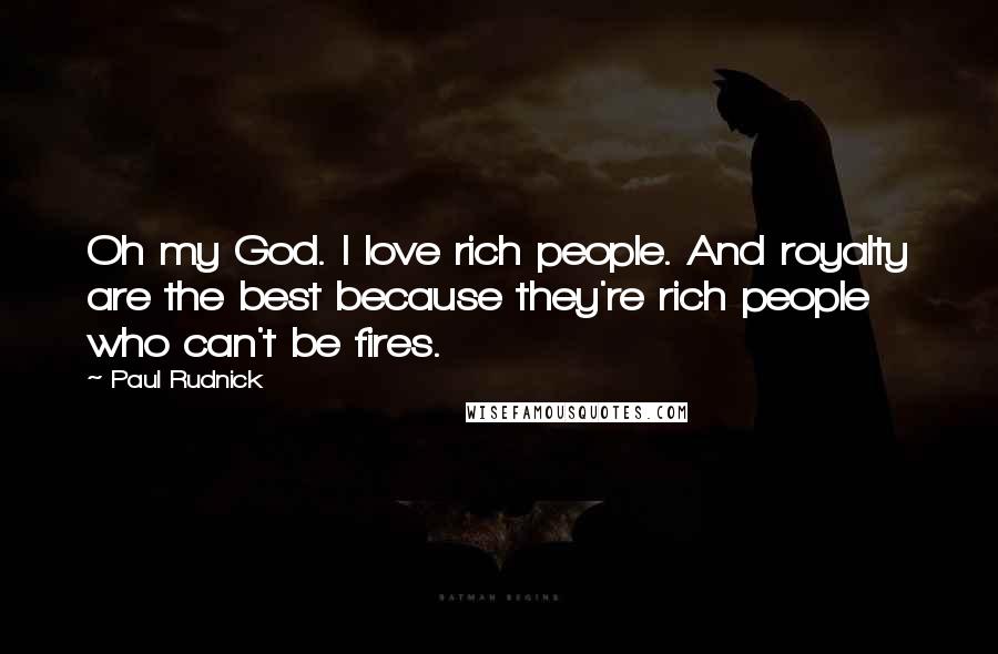 Paul Rudnick Quotes: Oh my God. I love rich people. And royalty are the best because they're rich people who can't be fires.