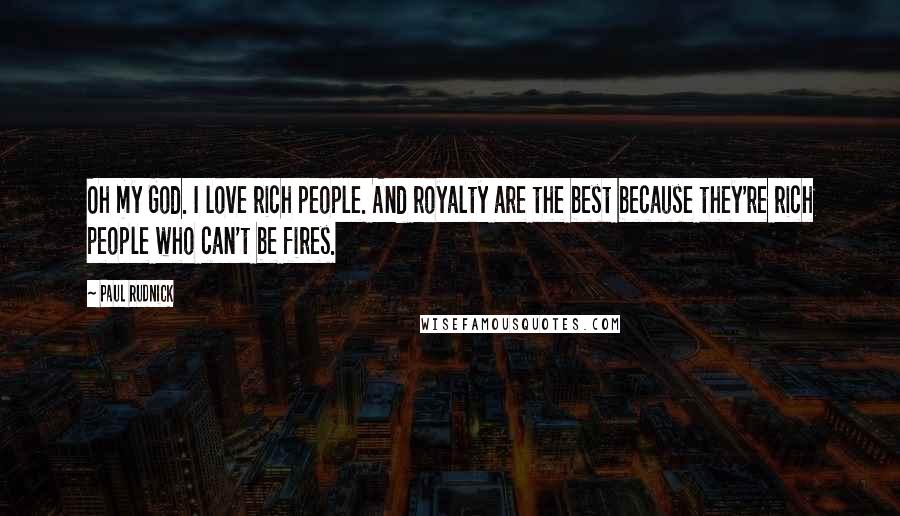 Paul Rudnick Quotes: Oh my God. I love rich people. And royalty are the best because they're rich people who can't be fires.