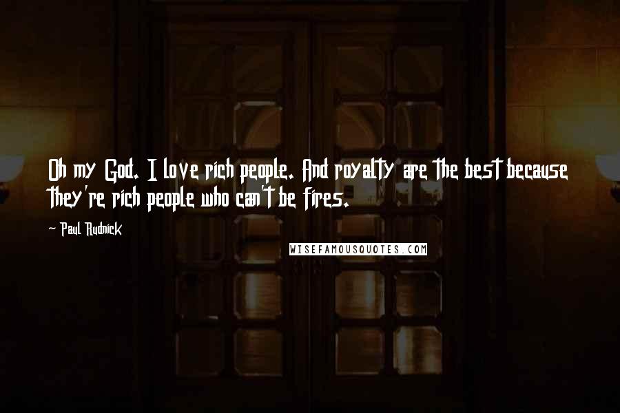 Paul Rudnick Quotes: Oh my God. I love rich people. And royalty are the best because they're rich people who can't be fires.