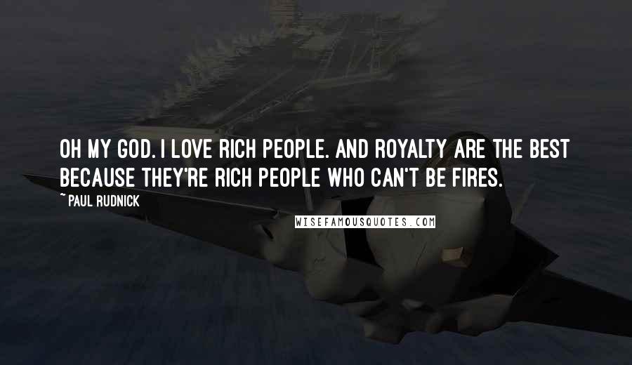 Paul Rudnick Quotes: Oh my God. I love rich people. And royalty are the best because they're rich people who can't be fires.