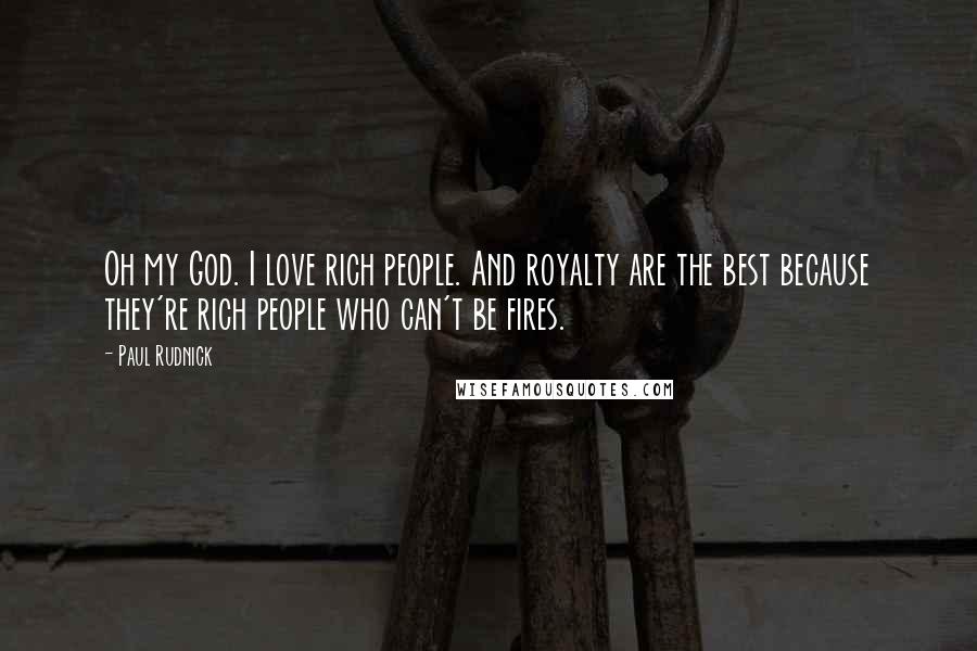 Paul Rudnick Quotes: Oh my God. I love rich people. And royalty are the best because they're rich people who can't be fires.
