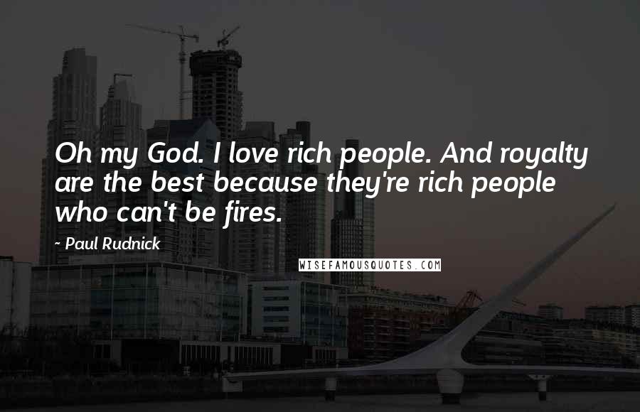 Paul Rudnick Quotes: Oh my God. I love rich people. And royalty are the best because they're rich people who can't be fires.