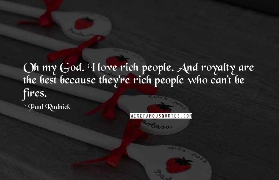 Paul Rudnick Quotes: Oh my God. I love rich people. And royalty are the best because they're rich people who can't be fires.