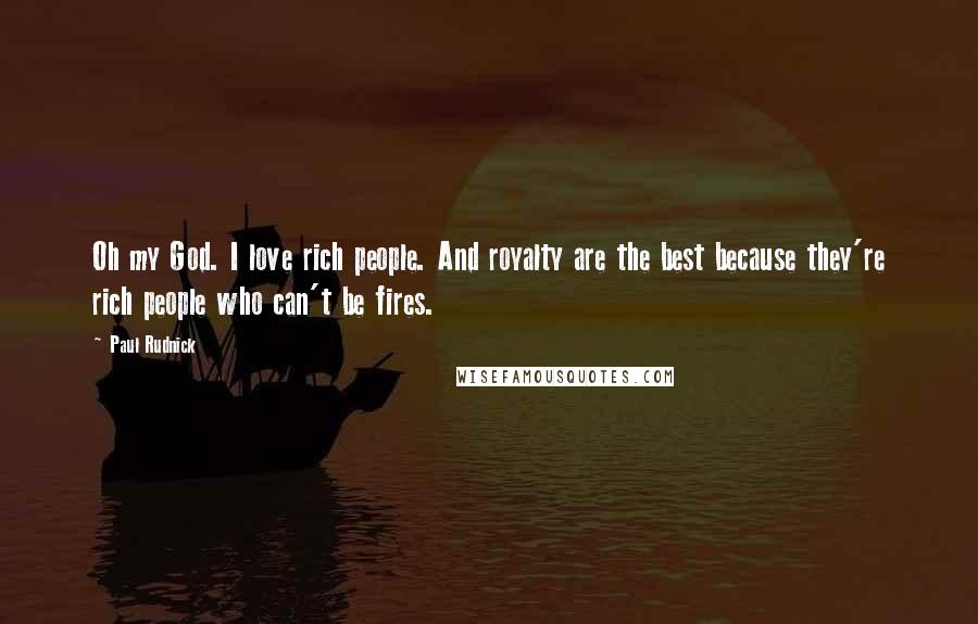 Paul Rudnick Quotes: Oh my God. I love rich people. And royalty are the best because they're rich people who can't be fires.