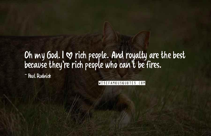 Paul Rudnick Quotes: Oh my God. I love rich people. And royalty are the best because they're rich people who can't be fires.