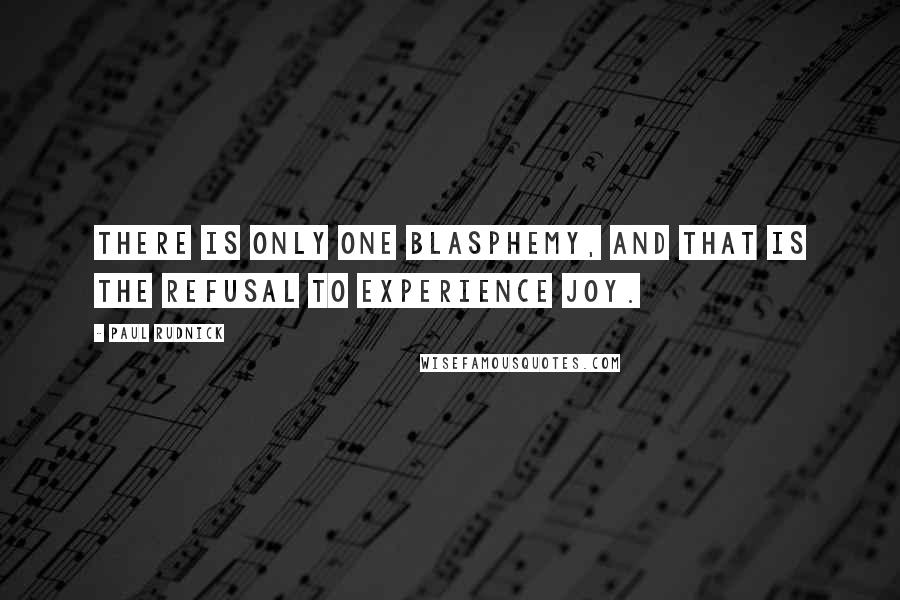Paul Rudnick Quotes: There is only one blasphemy, and that is the refusal to experience joy.