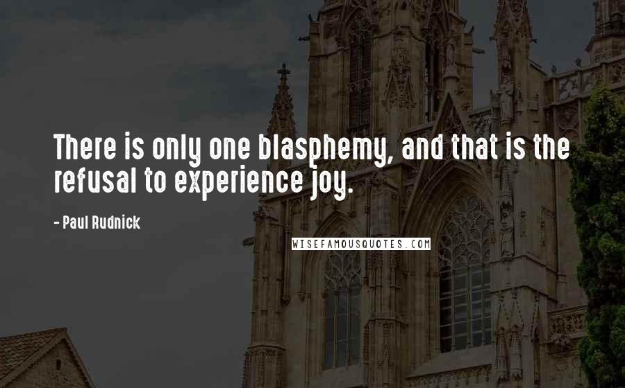 Paul Rudnick Quotes: There is only one blasphemy, and that is the refusal to experience joy.