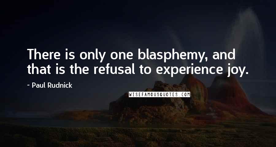 Paul Rudnick Quotes: There is only one blasphemy, and that is the refusal to experience joy.