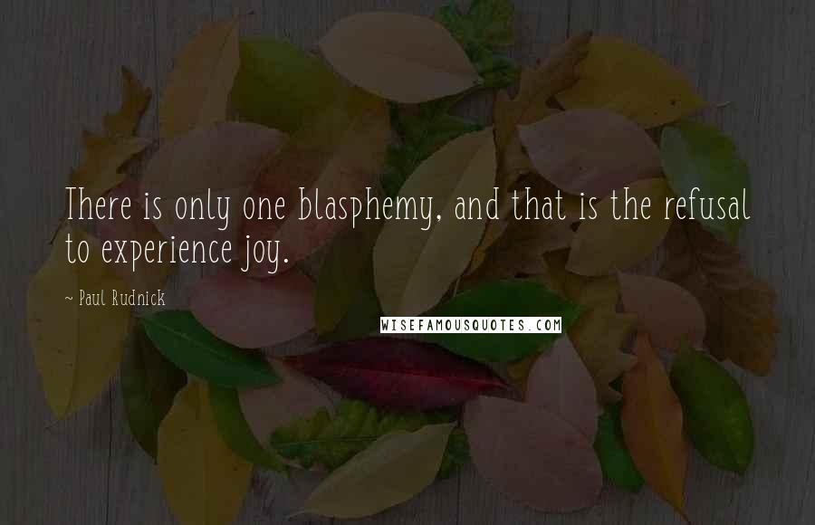 Paul Rudnick Quotes: There is only one blasphemy, and that is the refusal to experience joy.