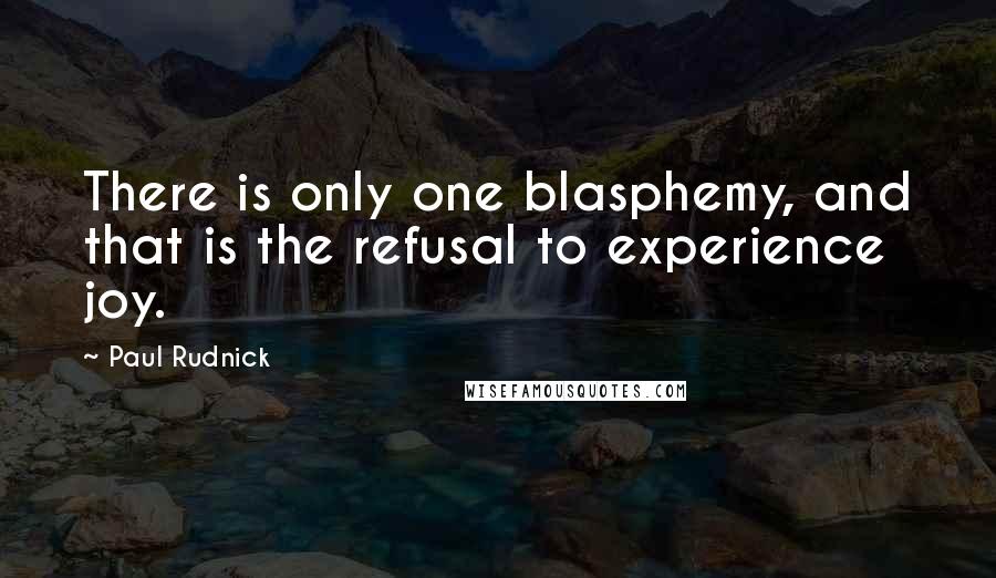 Paul Rudnick Quotes: There is only one blasphemy, and that is the refusal to experience joy.