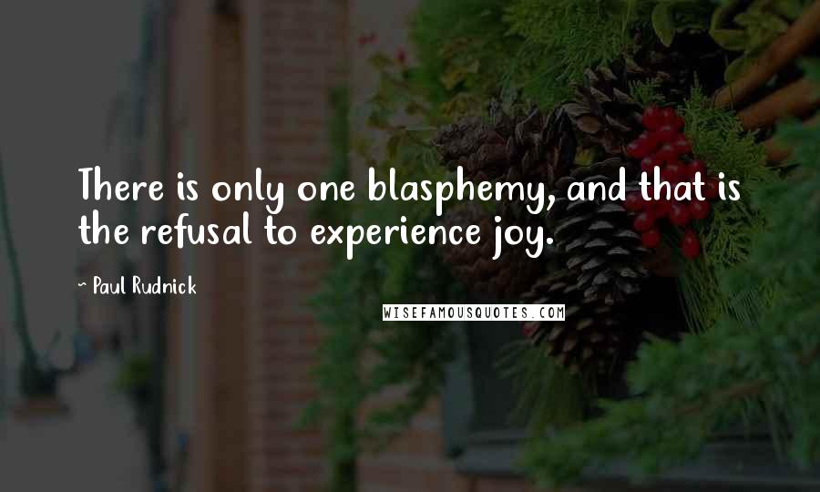 Paul Rudnick Quotes: There is only one blasphemy, and that is the refusal to experience joy.